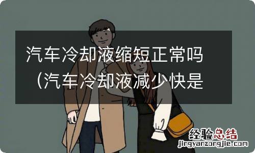 汽车冷却液减少快是什么原因 汽车冷却液缩短正常吗