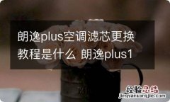 朗逸plus空调滤芯更换教程是什么 朗逸plus1.4t空调滤芯怎么拆卸