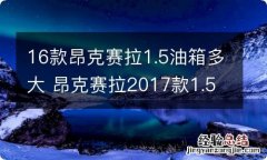 16款昂克赛拉1.5油箱多大 昂克赛拉2017款1.5l自动豪华版油箱多大