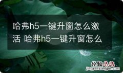 哈弗h5一键升窗怎么激活 哈弗h5一键升窗怎么激活视频