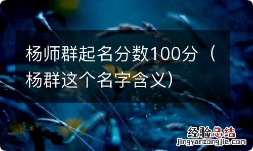 杨群这个名字含义 杨师群起名分数100分
