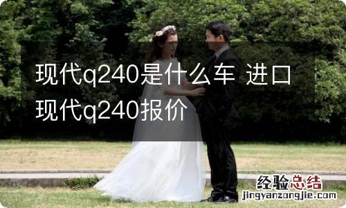 现代q240是什么车 进口现代q240报价