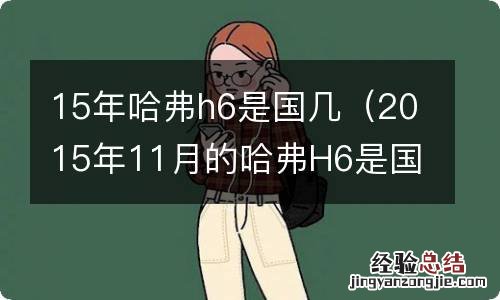 2015年11月的哈弗H6是国几? 15年哈弗h6是国几