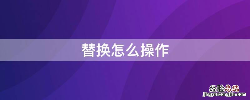 替换怎么操作 电脑查找替换怎么操作