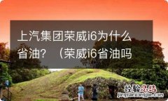 荣威i6省油吗 上汽集团荣威i6为什么省油？