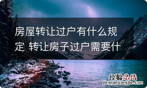 房屋转让过户有什么规定 转让房子过户需要什么手续