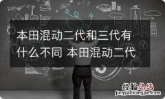 本田混动二代和三代有什么不同 本田混动二代和三代有什么不同吗