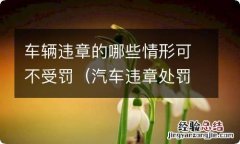 汽车违章处罚有哪些规定 车辆违章的哪些情形可不受罚