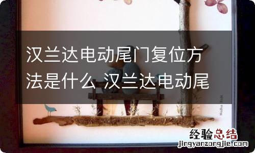 汉兰达电动尾门复位方法是什么 汉兰达电动尾门复位方法是什么样的