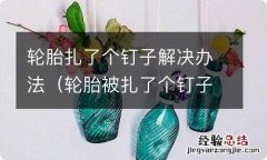 轮胎被扎了个钉子怎么办 轮胎扎了个钉子解决办法