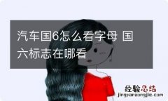 汽车国6怎么看字母 国六标志在哪看