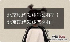 北京现代领翔怎么样 北京现代领翔怎么样?