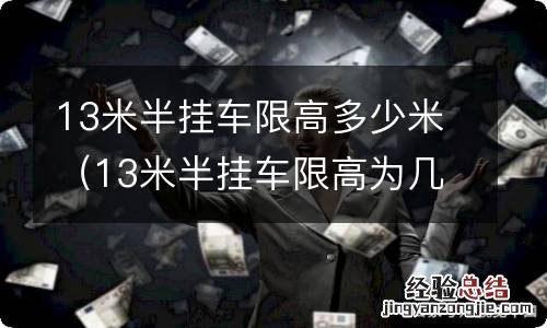 13米半挂车限高为几米 13米半挂车限高多少米