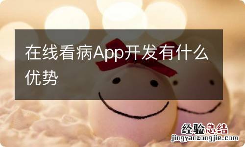 在线看病App开发有什么优势