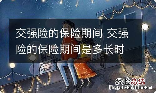 交强险的保险期间 交强险的保险期间是多长时间