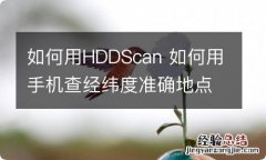 如何用HDDScan 如何用手机查经纬度准确地点