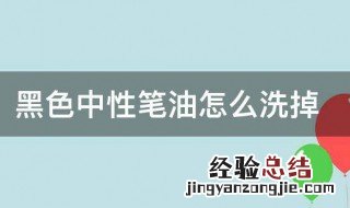 黑色中性笔油怎么洗掉 黑色中性笔油怎么洗掉最简单的方法