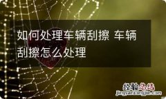 如何处理车辆刮擦 车辆刮擦怎么处理