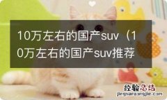 10万左右的国产suv推荐 10万左右的国产suv