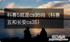 科赛五和长安cs35 科赛5就是cs35吗