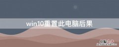 win10重置此电脑后果 win10重置此电脑会怎样