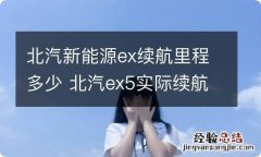 北汽新能源ex续航里程多少 北汽ex5实际续航