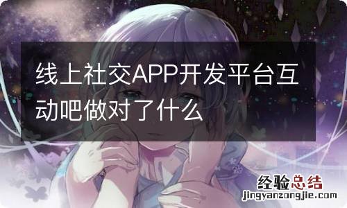 线上社交APP开发平台互动吧做对了什么