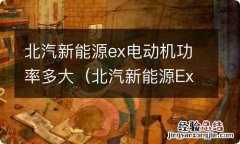 北汽新能源Ex多少钱一辆 北汽新能源ex电动机功率多大