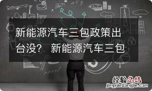 新能源汽车三包政策出台没？ 新能源汽车三包服务是哪三包规定