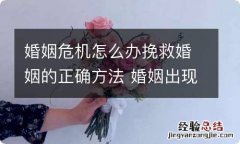 婚姻危机怎么办挽救婚姻的正确方法 婚姻出现危机怎么补救