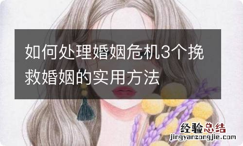 如何处理婚姻危机3个挽救婚姻的实用方法