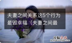 夫妻之间最可怕的关系 夫妻之间关系这5个行为最毁幸福