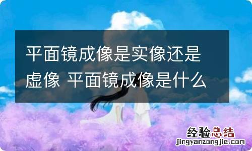 平面镜成像是实像还是虚像 平面镜成像是什么