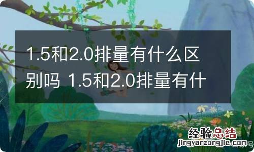 1.5和2.0排量有什么区别吗 1.5和2.0排量有什么区别吗车子