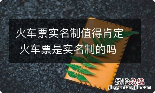 火车票实名制值得肯定 火车票是实名制的吗