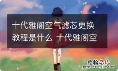 十代雅阁空气滤芯更换教程是什么 十代雅阁空气滤芯更换教程是什么样子的