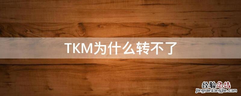 TKM为什么转不了