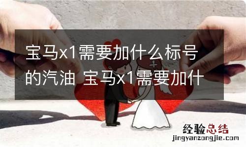 宝马x1需要加什么标号的汽油 宝马x1需要加什么标号的汽油