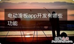 电动滑板app开发有哪些功能