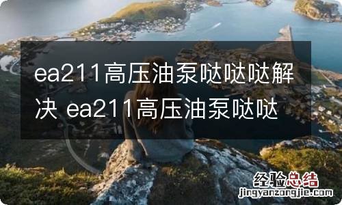 ea211高压油泵哒哒哒解决 ea211高压油泵哒哒哒更换