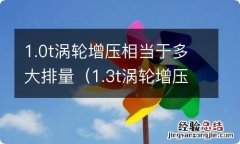 1.3t涡轮增压相当于多大排量 1.0t涡轮增压相当于多大排量