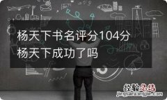 杨天下书名评分104分 杨天下成功了吗