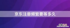 京东手机注册频繁要几天 京东注册频繁要等多久