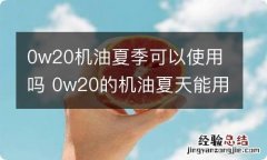 0w20机油夏季可以使用吗 0w20的机油夏天能用吗