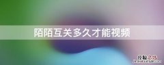 陌陌互关多久可以视频 陌陌互关多久才能视频