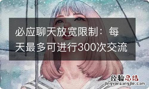 必应聊天放宽限制：每天最多可进行300次交流