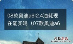 07款奥迪a6l 2.4油耗 08款奥迪a6l2.4油耗现在能买吗