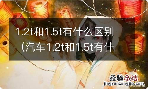 汽车1.2t和1.5t有什么区别 1.2t和1.5t有什么区别