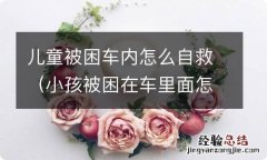 小孩被困在车里面怎么求怎么逃生 儿童被困车内怎么自救