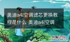 奥迪a4l空调滤芯更换教程是什么 奥迪a4l空调滤芯更换教程是什么意思